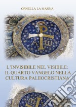 L'invisibile nel visibile: il quarto vangelo nella cultura paleocristiana libro