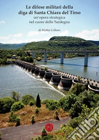 Le difese militari della diga di Santa Chiara del Tirso. Un'opera strategica nel cuore della Sardegna libro