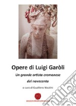 Opere di Luigi Garòli. Un grande artista cremonese del Novecento libro