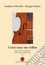 Come nasce un violino. Introduzione ai problemi e alle tecniche della liuteria libro