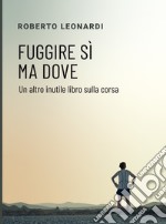 Fuggire sì, ma dove. Un altro inutile libro sulla corsa libro