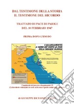 Dal testimone della storia il testimone del ricordo. Trattato di pace di Parigi del 10 febbraio 1947. Prima e dopo l'esodo