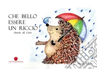 Che bello essere un riccio. Storie di Ciro libro