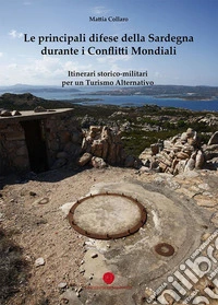 Le principali difese della Sardegna durante i conflitti mondiali. Itinerari storico-culturali per un turismo alternativo libro