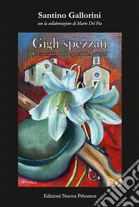 Gigli spezzati. L'assassinio di due preti di Anghiari. La misteriosa morte di don Domenico Mencaroni, parroco di Verazzano. Il massacro di don Giuseppe Tani, parroco di Casenovole libro