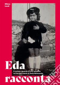 Eda racconta. Il curioso sguardo di una bambina sui terribili eventi di metà Novecento libro