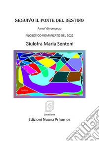 Seguivo il ponte del destino. A mo' di romanzo. Filosofico romanzato del 2022 libro