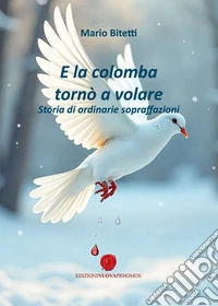 E la colomba tornò a volare. Storia di ordinarie sopraffazioni libro
