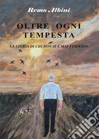 Oltre ogni tempesta. La storia di chi non si è mai fermato libro