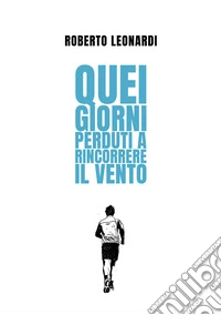Quei giorni perduti a rincorrere il vento libro
