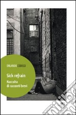 Sick refrain. Raccolta di racconti brevi libro