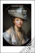 Io sono opera mia. Il diario di Madame de Blanc libro