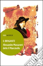 Il brigante. Alessandro Massaroni detto il Macinello libro