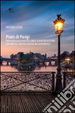 Ponti di Parigi. Una passeggiata poetica lungo le rive della Senna lontano dal traffico caotico della metropoli