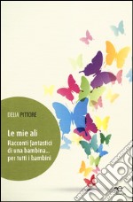 Le mie ali. Racconti fantastici di una bambina... per tutti i bambini libro