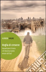 Voglia di crescere. Sessant'anni di storia e di vita di un uomo venuto dal Sud libro