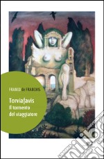 Torviafavis. Il tormento del viaggiatore libro