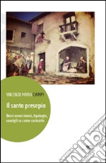 Il santo presepio. Brevi cenni storici, tipologie, consigli su come costruirlo libro