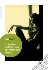 Ho ascoltato la voce del cuore e ho ricominciato a vivere... libro