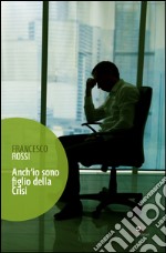 Anch'io sono figlio della crisi. (Vita ancora attuale dal 2011) libro