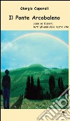 Il ponte arcobaleno. Come se fossero tutti gli anni della nostra vita libro