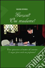 Garçon? Oui madame! Come sopravvivere al mestiere del cameriere (e magari farne anche una professione) libro