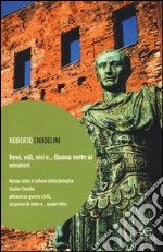 Veni, vidi, vici e... Buona notte ai senatori. Roma sotto il tallone della famiglia Giulio Claudia attraverso guerre civili, assassini di stato e... quant'altro libro