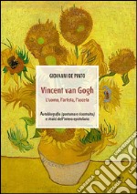 Vincent van Gogh. L'uomo, l'artista, l'asceta. Ediz. illustrata