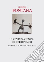 Breve pazienza di ritrovarti. Nel gorgo di salute e malattia libro