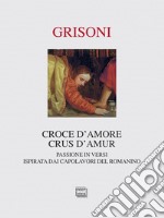 Croce d'amore-Crus d'amur. Passione in versi ispirata dai capolavori del Romanino. Ediz. illustrata libro