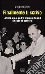 Finalmente ti scrivo. Lettera a mio padre Giovanni Ferrari sindaco di periferia libro