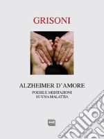 Alzheimer d'amore. Poesie e meditazioni su una malattia libro