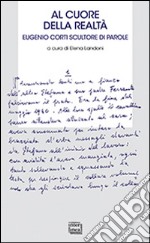 Al cuore della realtà. Eugenio scultore di parole libro