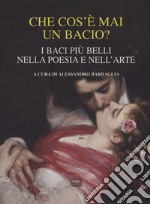 Che cos'è mai un bacio? I baci più belli nella poesia e nell'arte libro