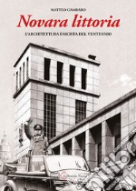 Novara littoria. L'architettura fascista del ventennio. Ediz. illustrata libro