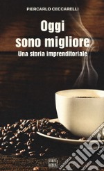 Oggi sono migliore. Una storia imprenditoriale libro