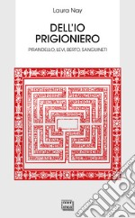 Dell'io prigioniero. Pirandello, Levi, Berto, Sanguineti libro