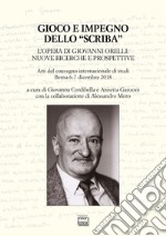 Gioco e impegno dello «scriba». L'opera di Giovanni Orelli: nuove ricerche e prospettive. Atti del convegno internazionale di studi (Berna 6-7 dicembre 2018) libro