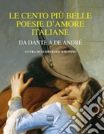 Le cento più belle poesie d'amore italiane. Da Dante a De André libro