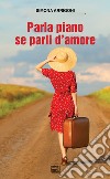 Parla piano se parli d'amore libro