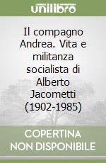 Il compagno Andrea. Vita e militanza socialista di Alberto Jacometti (1902-1985)