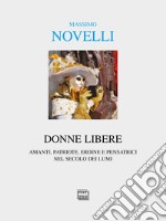 Donne libere. Amanti, patriote, eroine e pensatrici nel secolo dei lumi libro