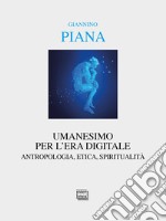 Umanesimo per l'era digitale. Antropologia, etica, spiritualità. Nuova ediz. libro