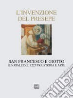 L'invenzione del presepe. San Francesco e Giotto. Il Natale del 1223 tra storia e arte libro