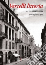 Vercelli littoria. L'architettura nel Ventennio fascista. Ediz. illustrata libro