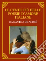 Le cento più belle poesie d'amore italiane. Da Dante a De André. Ediz. deluxe