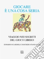 Giocare è una cosa seria. Viaggio nei segreti del gioco libero libro