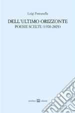 Dell'ultimo orizzonte. Poesie scelte (1970-2021) libro