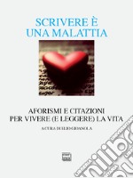 Scrivere è una malattia. Aforismi e citazioni per vivere (e leggere) la vita libro