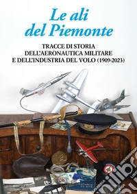 Le ali del Piemonte. Tracce di storia dell'aeronautica militare e dell'industria del volo (1909-2023) libro
